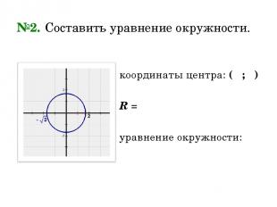 №2. Составить уравнение окружности. координаты центра: ( ; ) R = уравнение окруж
