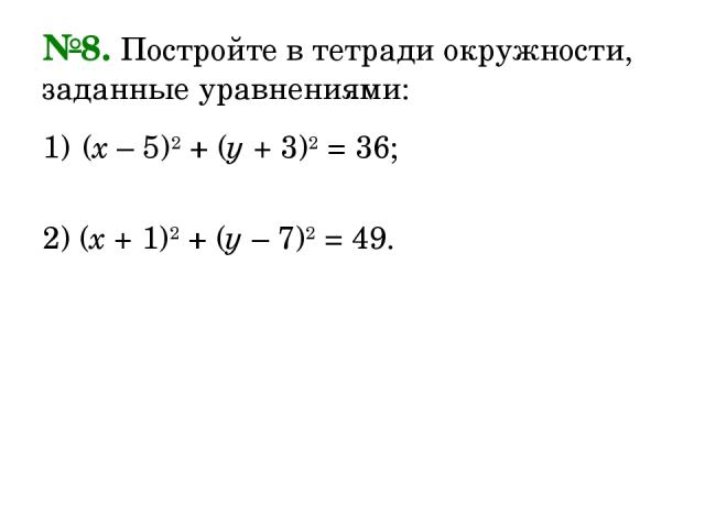 №8. Постройте в тетради окружности, заданные уравнениями: (х – 5)2 + (у + 3)2 = 36; 2) (х + 1)2 + (у – 7)2 = 49.