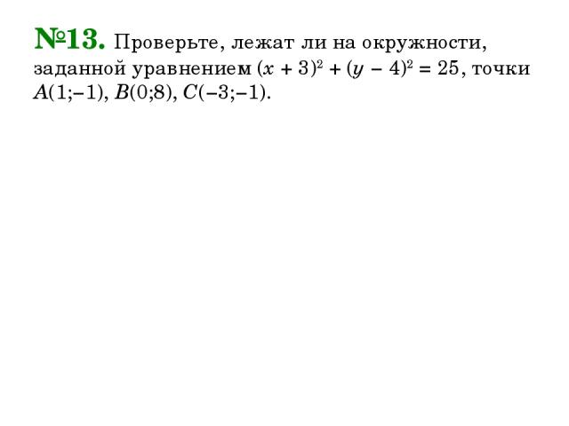 №13. Проверьте, лежат ли на окружности, заданной уравнением (х + 3)2 + (у − 4)2 = 25, точки А(1;−1), В(0;8), С(−3;−1).