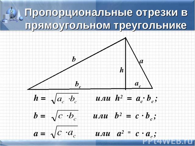 h = или h2 = ac· bc ; b = или b2 = c · bc ; a = или a2 = c · ac ; b a h bc ac Пропорциональные отрезки в прямоугольном треугольнике