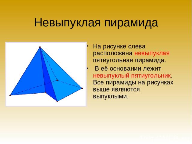 Невыпуклая пирамида На рисунке слева расположена невыпуклая пятиугольная пирамида. В её основании лежит невыпуклый пятиугольник. Все пирамиды на рисунках выше являются выпуклыми.