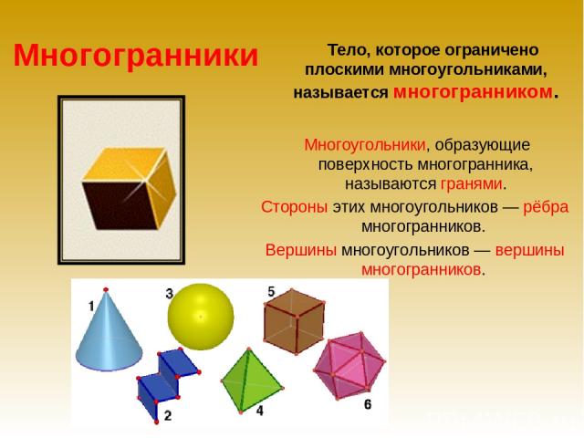 Многогранники Тело, которое ограничено плоскими многоугольниками, называется многогранником. Многоугольники, образующие поверхность многогранника, называются гранями. Стороны этих многоугольников — рёбра многогранников. Вершины многоугольников — вер…