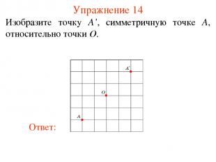 Упражнение 14 Изобразите точку A’, симметричную точке A, относительно точки O.
