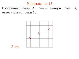 Упражнение 15 Изобразите точку A’, симметричную точке A, относительно точки O.
