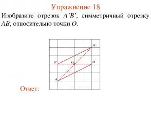 Упражнение 18 Изобразите отрезок A’B’, симметричный отрезку AB, относительно точ