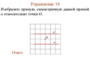 Упражнение 19 Изобразите прямую, симметричную данной прямой a относительно точки