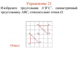 Упражнение 21 Изобразите треугольник A’B’С’, симметричный треугольнику ABC, отно
