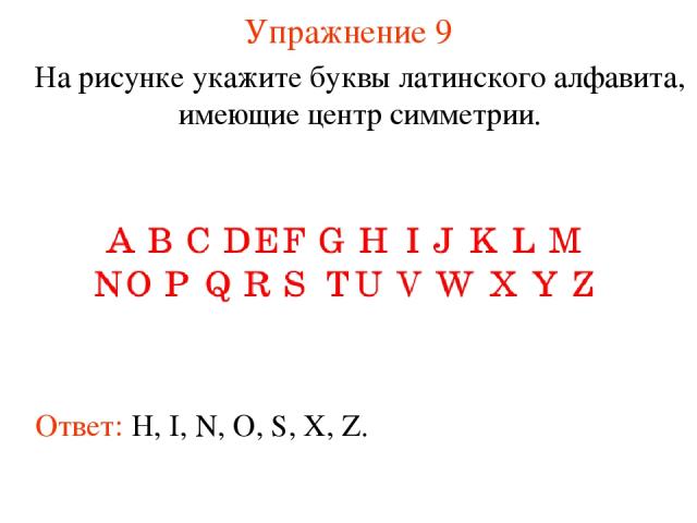 Упражнение 9 На рисунке укажите буквы латинского алфавита, имеющие центр симметрии. Ответ: H, I, N, O, S, X, Z.