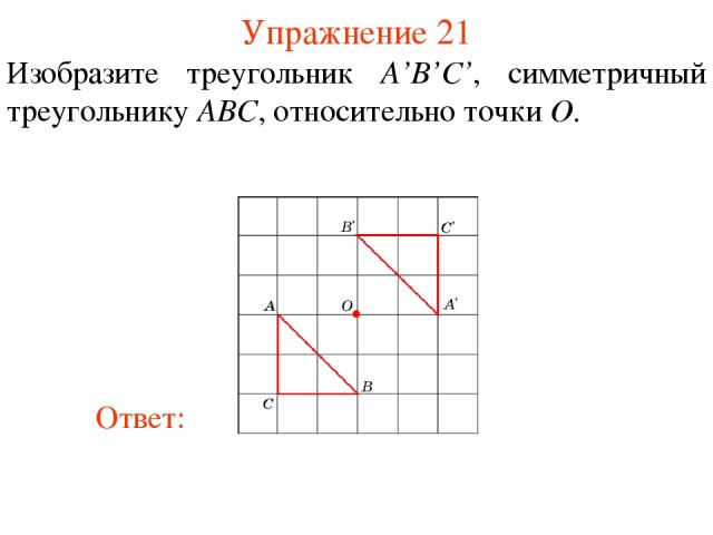 Упражнение 21 Изобразите треугольник A’B’С’, симметричный треугольнику ABC, относительно точки O.