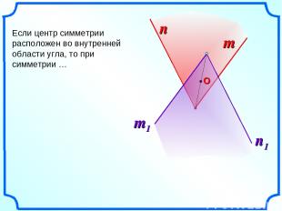 n Если центр симметрии расположен во внутренней области угла, то при симметрии …