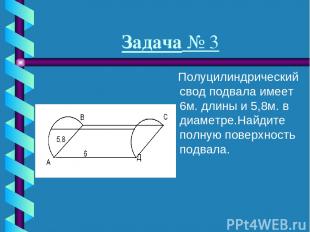 Задача № 3 Полуцилиндрический свод подвала имеет 6м. длины и 5,8м. в диаметре.На
