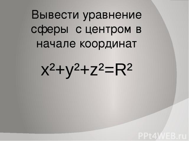 Вывести уравнение сферы с центром в начале координат x²+y²+z²=R²