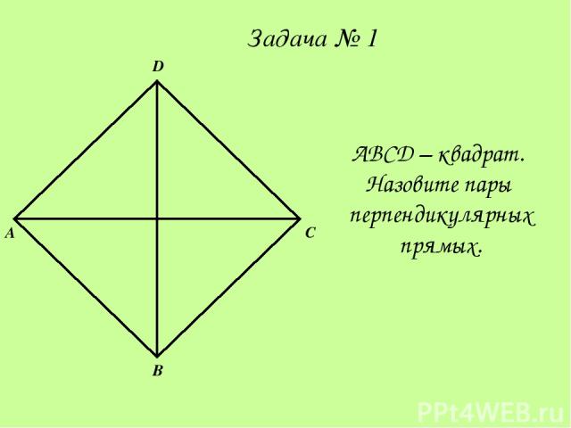 A D B C ABCD – квадрат. Назовите пары перпендикулярных прямых. Задача № 1