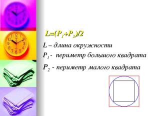 L=(Р1+Р2)/2 L – длина окружности Р1 - периметр большого квадрата Р2 - периметр м