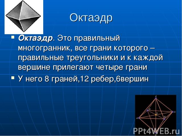 Октаэдр Октаэдр. Это правильный многогранник, все грани которого – правильные треугольники и к каждой вершине прилегают четыре грани У него 8 граней,12 ребер,6вершин