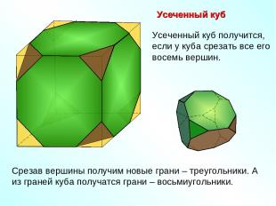 Усеченный куб Срезав вершины получим новые грани – треугольники. А из граней куб