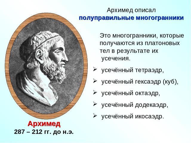 Архимед 287 – 212 гг. до н.э. Это многогранники, которые получаются из платоновых тел в результате их  усечения. усечённый тетраэдр, усечённый гексаэдр (куб), усечённый октаэдр, усечённый додекаэдр, усечённый икосаэдр. Архимед описал полуправильные …