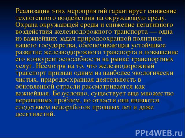 Реализация этих мероприятий гарантирует снижение техногенного воздействия на окружающую среду. Охрана окружающей среды и снижение негативного воздействия железнодорожного транспорта — одна из важнейших задач природоохранной политики нашего государст…