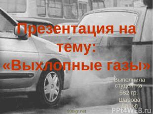 Презентация на тему: «Выхлопные газы» Выполнила студентка 582 гр. Шарова Дарья 9