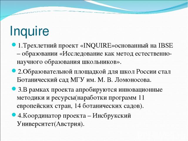 Inquire 1.Трехлетний проект «INQUIRE»основанный на IBSE – образовании «Исследование как метод естественно-научного образования школьников». 2.Образовательной площадкой для школ России стал Ботанический сад МГУ им. М. В. Ломоносова. 3.В рамках проект…