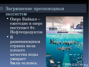 Загрязнение пресноводных экосистем Озеро Байкал – ежегодно в озеро поступает 8т.