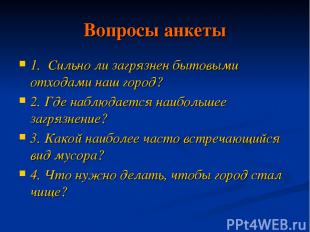 Вопросы анкеты 1. Сильно ли загрязнен бытовыми отходами наш город? 2. Где наблюд