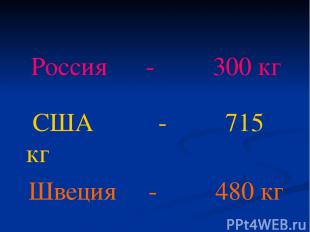 Россия - 300 кг США - 715 кг Швеция - 480 кг