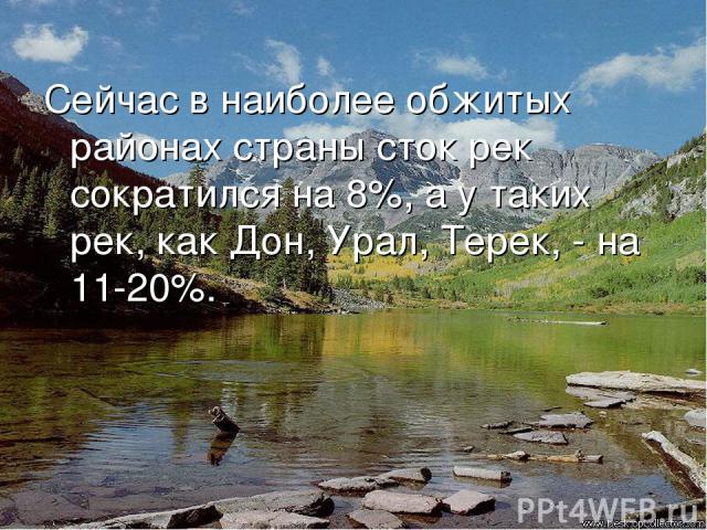 Сейчас в наиболее обжитых районах страны сток рек сократился на 8%, а у таких рек, как Дон, Урал, Терек, - на 11-20%.