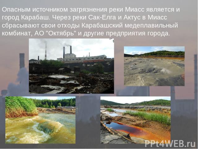 Опасным источником загрязнения реки Миасс является и город Карабаш. Через реки Сак-Елга и Актус в Миасс сбрасывают свои отходы Карабашский медеплавильный комбинат, АО 
