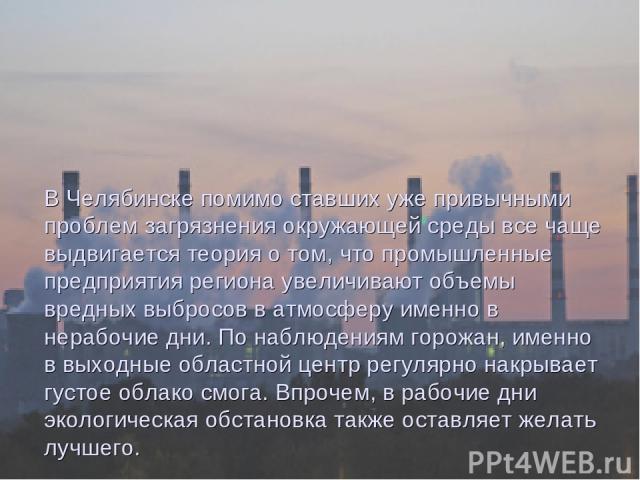 В Челябинске помимо ставших уже привычными проблем загрязнения окружающей среды все чаще выдвигается теория о том, что промышленные предприятия региона увеличивают объемы вредных выбросов в атмосферу именно в нерабочие дни. По наблюдениям горожан, и…