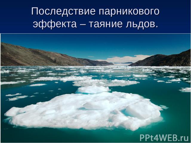 Последствие парникового эффекта – таяние льдов.