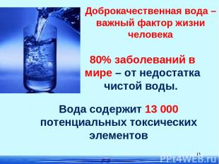 * 80% заболеваний в мире – от недостатка чистой воды. Доброкачественная вода – в