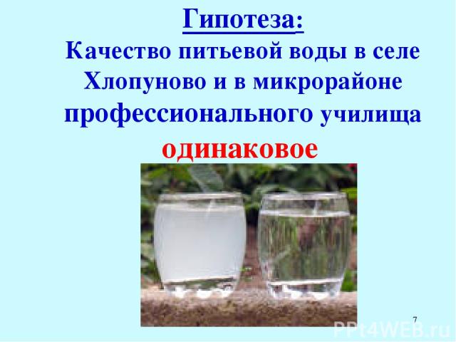 * Гипотеза: Качество питьевой воды в селе Хлопуново и в микрорайоне профессионального училища одинаковое