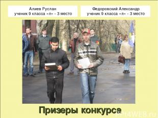 Призеры конкурса Алиев Руслан ученик 9 класса «л» - 3 место Федоровский Александ