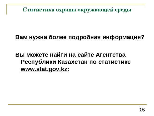 Статистика охраны окружающей среды Вам нужна более подробная информация? Вы можете найти на сайте Агентства Республики Казахстан по статистике www.stat.gov.kz: