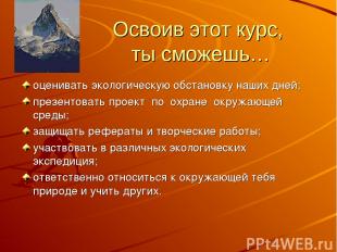 Освоив этот курс, ты сможешь… оценивать экологическую обстановку наших дней; пре