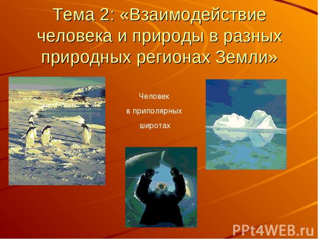 Тема 2: «Взаимодействие человека и природы в разных природных регионах Земли»