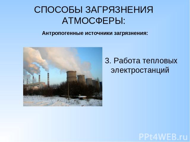 СПОСОБЫ ЗАГРЯЗНЕНИЯ АТМОСФЕРЫ: Антропогенные источники загрязнения: 3. Работа тепловых электростанций