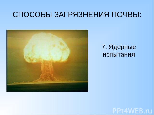 СПОСОБЫ ЗАГРЯЗНЕНИЯ ПОЧВЫ: 7. Ядерные испытания