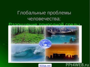 Глобальные проблемы человечества: Разрушение природной среды 900igr.net