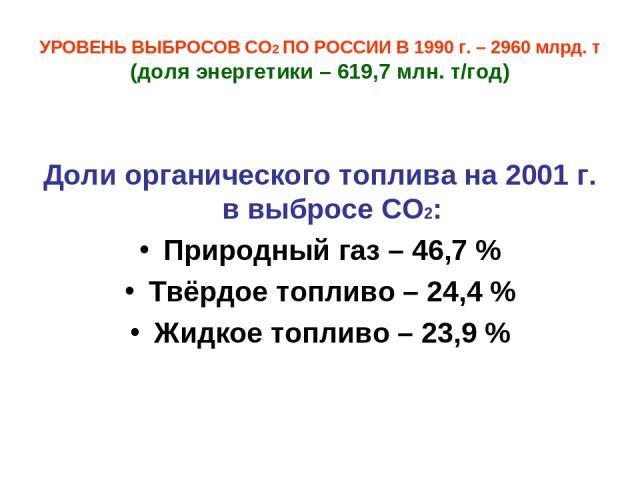 УРОВЕНЬ ВЫБРОСОВ СО2 ПО РОССИИ В 1990 г. – 2960 млрд. т (доля энергетики – 619,7 млн. т/год) Доли органического топлива на 2001 г. в выбросе СО2: Природный газ – 46,7 % Твёрдое топливо – 24,4 % Жидкое топливо – 23,9 %