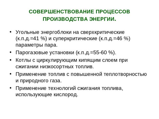 СОВЕРШЕНСТВОВАНИЕ ПРОЦЕССОВ ПРОИЗВОДСТВА ЭНЕРГИИ. Угольные энергоблоки на сверхкритические (к.п.д.=41 %) и суперкритические (к.п.д.=46 %) параметры пара. Парогазовые установки (к.п.д.=55-60 %). Котлы с циркулирующим кипящим слоем при сжигании низкос…