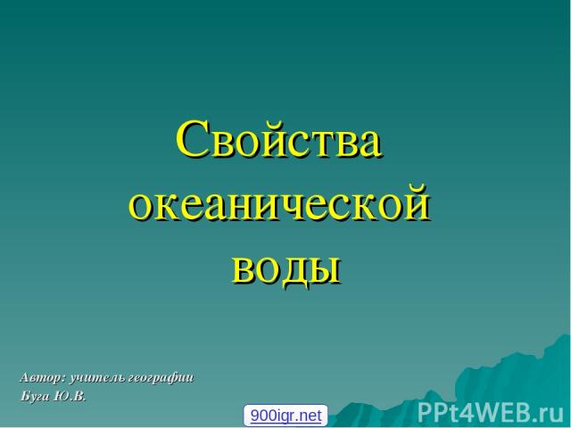 Свойства океанической воды Автор: учитель географии Буга Ю.В. 900igr.net