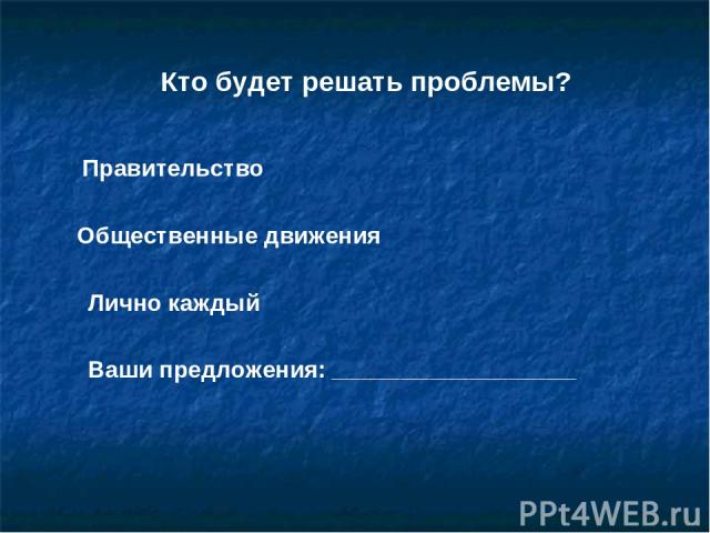 Кто будет решать проблемы? Правительство Общественные движения Лично каждый Ваши предложения: _________________________