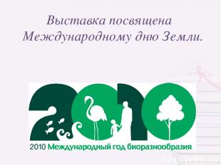 Выставка посвящена Международному дню Земли.