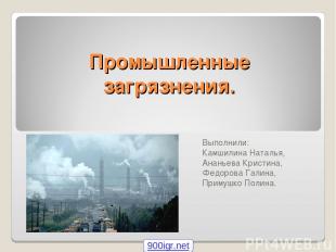 Промышленные загрязнения. Выполнили: Камшилина Наталья, Ананьева Кристина, Федор
