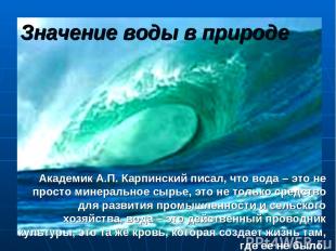 Значение воды в природе Академик А.П. Карпинский писал, что вода – это не просто