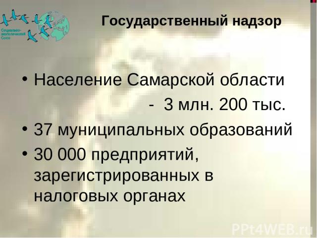 Государственный надзор Население Самарской области - 3 млн. 200 тыс. 37 муниципальных образований 30 000 предприятий, зарегистрированных в налоговых органах