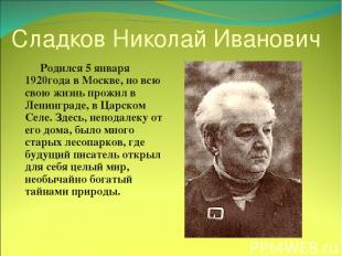 Сладков Николай Иванович Родился 5 января 1920года в Москве, но всю свою жизнь п