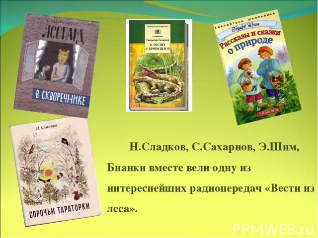 Н.Сладков, С.Сахарнов, Э.Шим, Бианки вместе вели одну из интереснейших радиопередач «Вести из леса».
